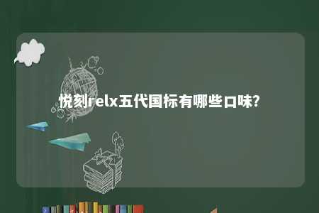 悦刻relx五代国标有哪些口味	？ 